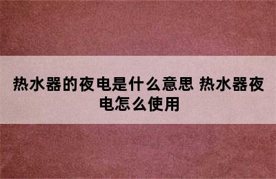 热水器的夜电是什么意思 热水器夜电怎么使用